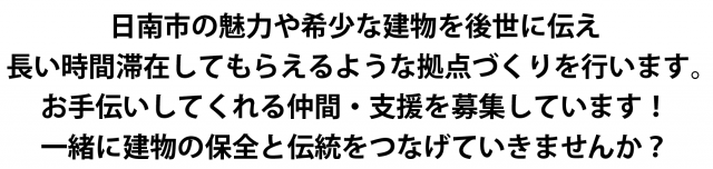 日南市の魅力や希少な建物を後世に伝え 長い時間滞在してもらえるような拠点づくりを行います。 お手伝いしてくれる仲間・支援を募集しています! 一緒に建物の保全と伝統をつなげていきませんか?